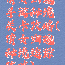 倩女幽魂手游秘境关卡攻略(倩女幽魂秘境追踪攻略)