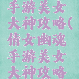 倩女幽魂手游美女大神攻略(倩女幽魂手游美女大神攻略大全)