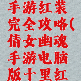 倩女幽魂手游红装完全攻略(倩女幽魂手游电脑版十里红妆)