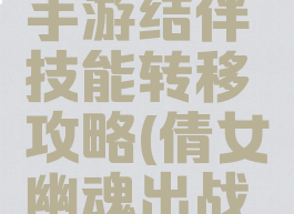 倩女幽魂手游结伴技能转移攻略(倩女幽魂出战技能转移)