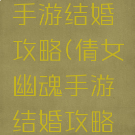 倩女幽魂手游结婚攻略(倩女幽魂手游结婚攻略图)