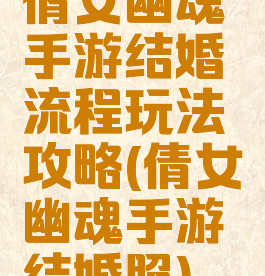 倩女幽魂手游结婚流程玩法攻略(倩女幽魂手游结婚照)