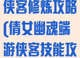 倩女幽魂手游侠客修炼攻略(倩女幽魂端游侠客技能攻略)