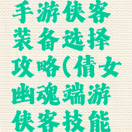 倩女幽魂手游侠客装备选择攻略(倩女幽魂端游侠客技能攻略)