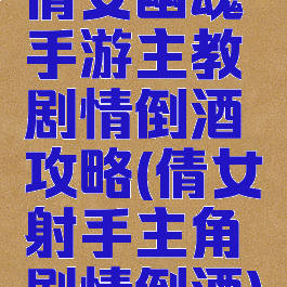 倩女幽魂手游主教剧情倒酒攻略(倩女射手主角剧情倒酒)