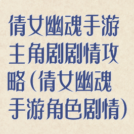 倩女幽魂手游主角剧剧情攻略(倩女幽魂手游角色剧情)