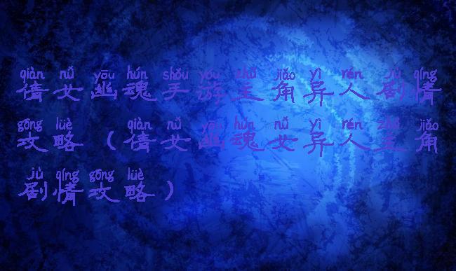 倩女幽魂手游主角异人剧情攻略(倩女幽魂女异人主角剧情攻略)