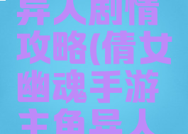 倩女幽魂手游主角异人剧情攻略(倩女幽魂手游主角异人剧情攻略视频)