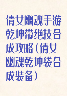 倩女幽魂手游乾坤带绝技合成攻略(倩女幽魂乾坤袋合成装备)