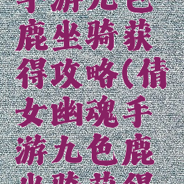 倩女幽魂手游九色鹿坐骑获得攻略(倩女幽魂手游九色鹿坐骑获得攻略图)