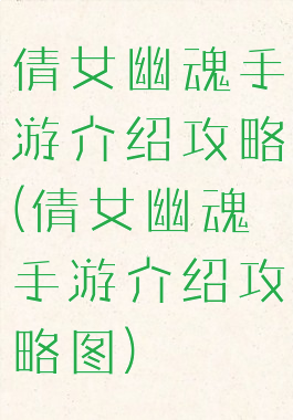 倩女幽魂手游介绍攻略(倩女幽魂手游介绍攻略图)