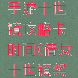 倩女幽魂手游十世镜攻略卡时间(倩女十世镜奖励)