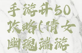 倩女幽魂手游升50攻略(倩女幽魂端游升级攻略)