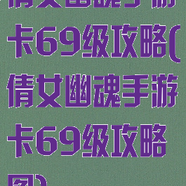 倩女幽魂手游卡69级攻略(倩女幽魂手游卡69级攻略图)