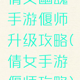 倩女幽魂手游偃师升级攻略(倩女手游偃师攻略)
