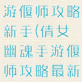倩女幽魂手游偃师攻略新手(倩女幽魂手游偃师攻略最新)