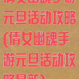 倩女幽魂手游元旦活动攻略(倩女幽魂手游元旦活动攻略最新)