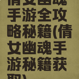 倩女幽魂手游全攻略秘籍(倩女幽魂手游秘籍获取)