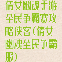 倩女幽魂手游全民争霸赛攻略侠客(倩女幽魂全民争霸服)