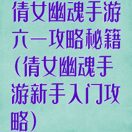 倩女幽魂手游六一攻略秘籍(倩女幽魂手游新手入门攻略)