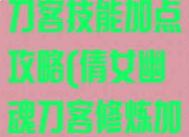 倩女幽魂手游刀客技能加点攻略(倩女幽魂刀客修炼加点)