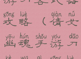 倩女幽魂手游刀客武器攻略(倩女幽魂手游刀客武器攻略大全)