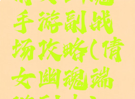 倩女幽魂手游副战场攻略(倩女幽魂端游副本)