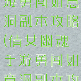 倩女幽魂手游勇闯如意洞副本攻略(倩女幽魂手游勇闯如意洞副本攻略图)