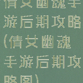倩女幽魂手游后期攻略(倩女幽魂手游后期攻略图)