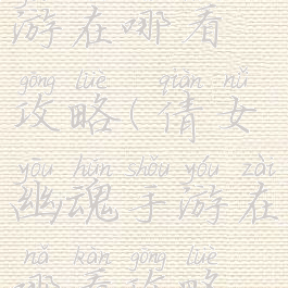 倩女幽魂手游在哪看攻略(倩女幽魂手游在哪看攻略视频)