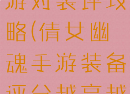 倩女幽魂手游对装评攻略(倩女幽魂手游装备评分越高越好吗)