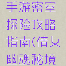 倩女幽魂手游密室探险攻略指南(倩女幽魂秘境追踪攻略)