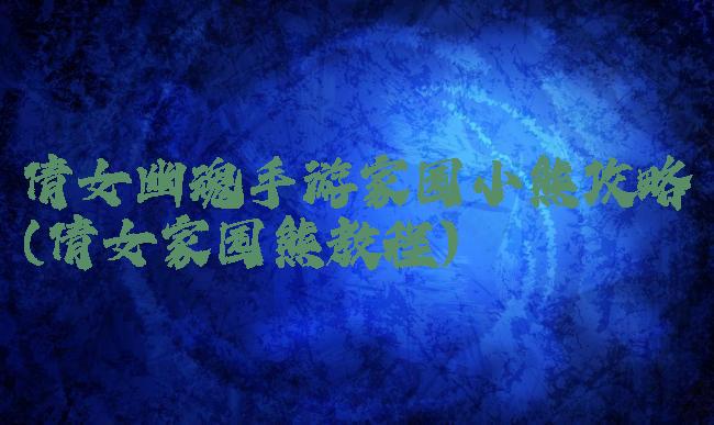 倩女幽魂手游家园小熊攻略(倩女家园熊教程)