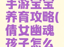 倩女幽魂手游宝宝养育攻略(倩女幽魂孩子怎么养)