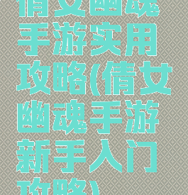 倩女幽魂手游实用攻略(倩女幽魂手游新手入门攻略)