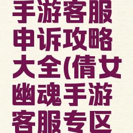 倩女幽魂手游客服申诉攻略大全(倩女幽魂手游客服专区申诉)