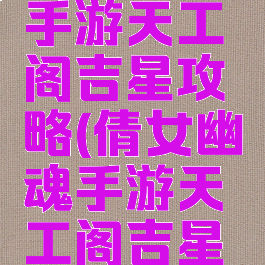 倩女幽魂手游天工阁吉星攻略(倩女幽魂手游天工阁吉星攻略视频)