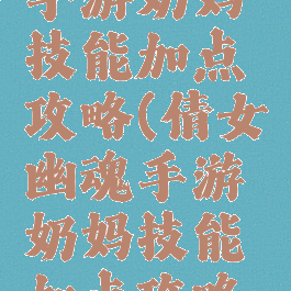 倩女幽魂手游奶妈技能加点攻略(倩女幽魂手游奶妈技能加点攻略视频)