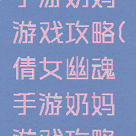 倩女幽魂手游奶妈游戏攻略(倩女幽魂手游奶妈游戏攻略视频)