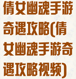 倩女幽魂手游奇遇攻略(倩女幽魂手游奇遇攻略视频)