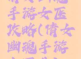 倩女幽魂手游女医攻略(倩女幽魂手游女医生)