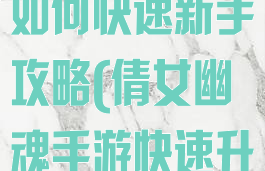 倩女幽魂手游如何快速新手攻略(倩女幽魂手游快速升级攻略)
