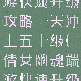 倩女幽魂手游快速升级攻略一天冲上五十级(倩女幽魂端游快速升级)