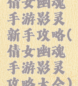 倩女幽魂手游影灵新手攻略(倩女幽魂手游影灵攻略大全)