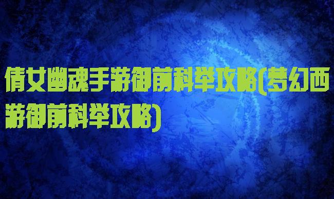 倩女幽魂手游御前科举攻略(梦幻西游御前科举攻略)