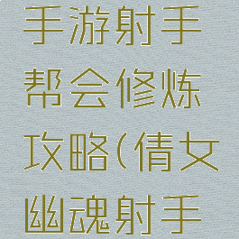 倩女幽魂手游射手帮会修炼攻略(倩女幽魂射手修为)