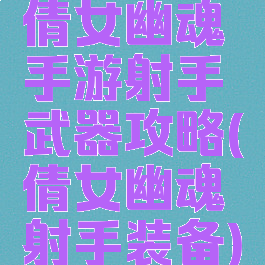 倩女幽魂手游射手武器攻略(倩女幽魂射手装备)