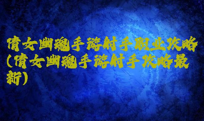 倩女幽魂手游射手职业攻略(倩女幽魂手游射手攻略最新)