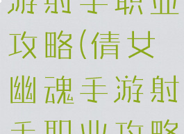 倩女幽魂手游射手职业攻略(倩女幽魂手游射手职业攻略大全)