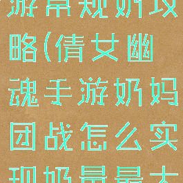 倩女幽魂手游常规奶攻略(倩女幽魂手游奶妈团战怎么实现奶量最大)